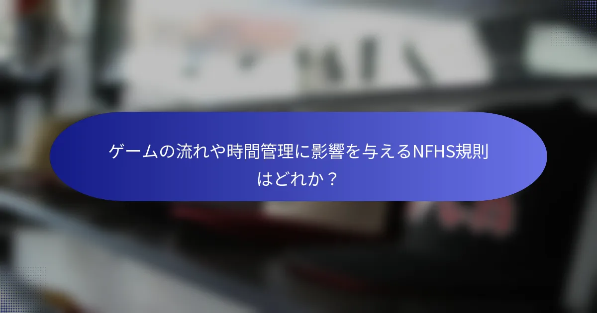 ゲームの流れや時間管理に影響を与えるNFHS規則はどれか?