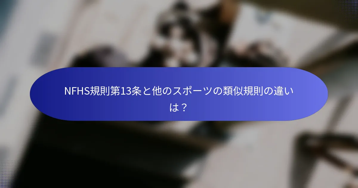 NFHS規則第13条と他のスポーツの類似規則の違いは？