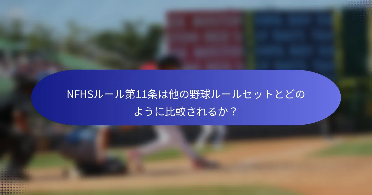 NFHSルール第11条は他の野球ルールセットとどのように比較されるか?