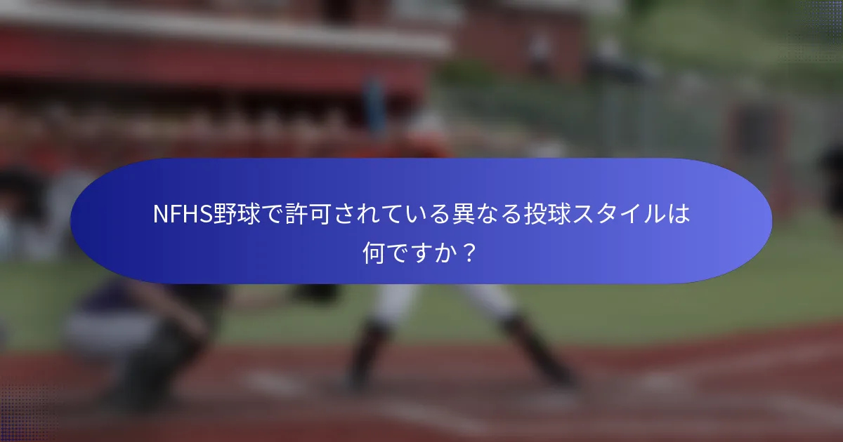 NFHS野球で許可されている異なる投球スタイルは何ですか？
