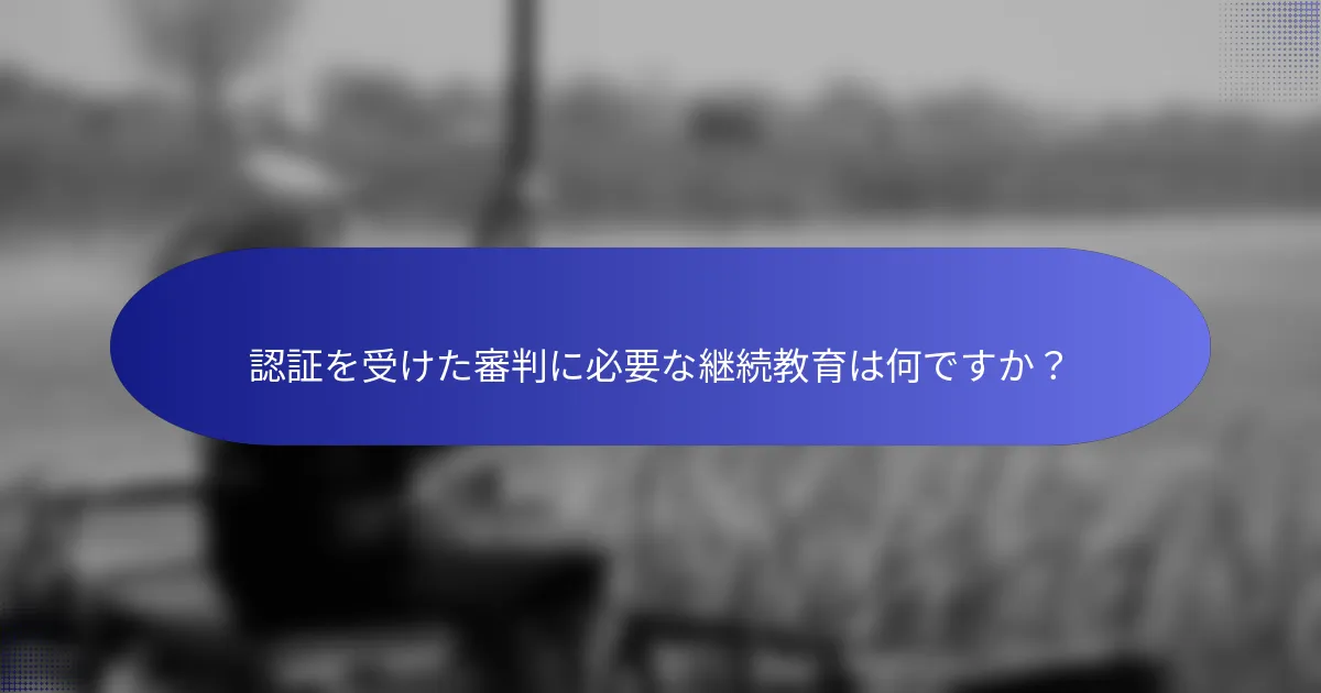 認証を受けた審判に必要な継続教育は何ですか？