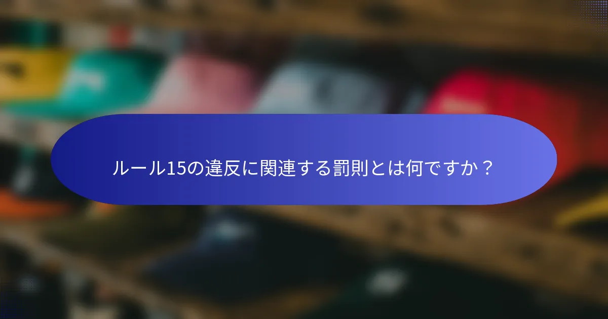 ルール15の違反に関連する罰則とは何ですか？