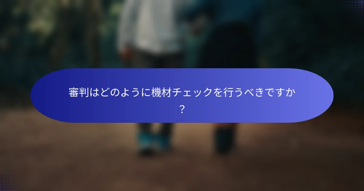審判はどのように機材チェックを行うべきですか？