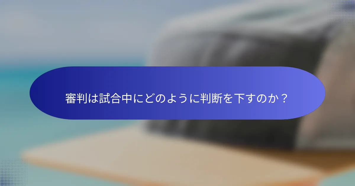 審判は試合中にどのように判断を下すのか？