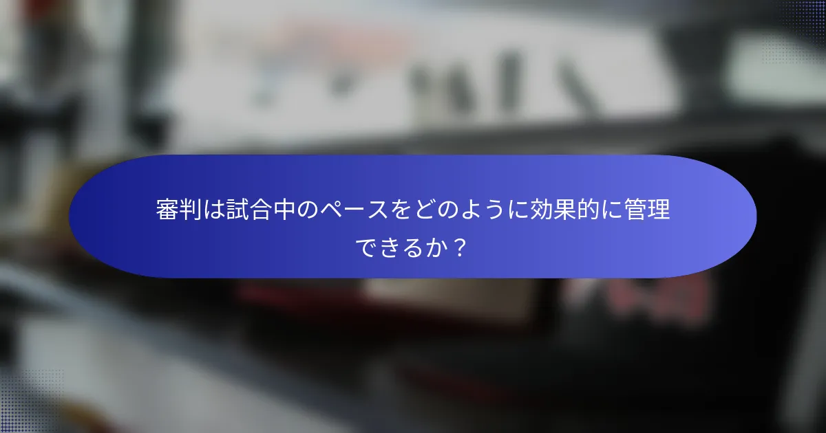 審判は試合中のペースをどのように効果的に管理できるか?