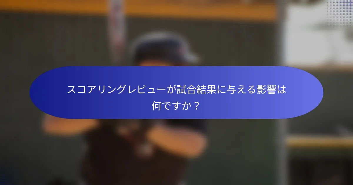 スコアリングレビューが試合結果に与える影響は何ですか？