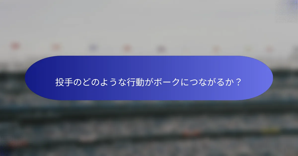 投手のどのような行動がボークにつながるか？