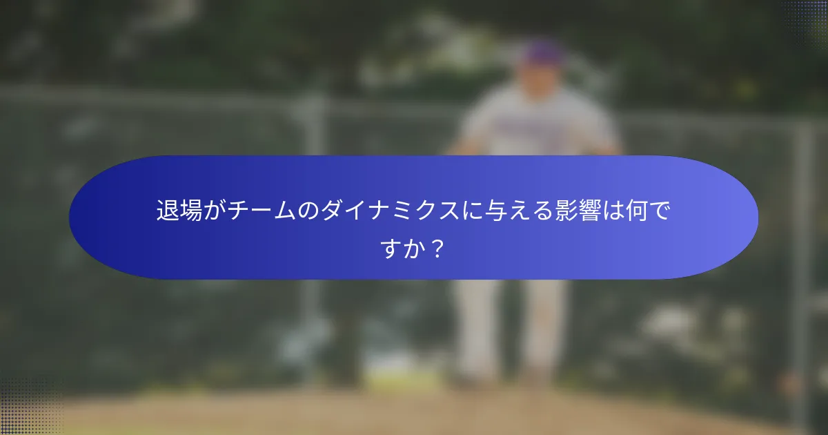 退場がチームのダイナミクスに与える影響は何ですか?