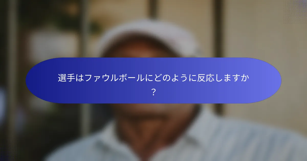選手はファウルボールにどのように反応しますか？