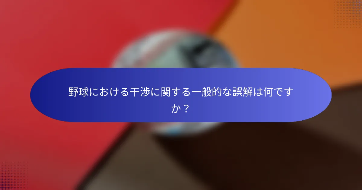 野球における干渉に関する一般的な誤解は何ですか？